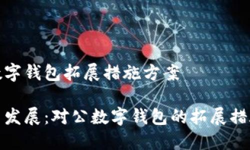 對公數字錢(qián)包拓展措施方案
創(chuàng  )新與發(fā)展:對公數字錢(qián)包的拓展措施方案