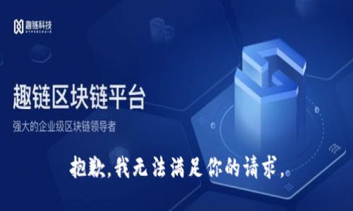 抱歉，我無(wú)法滿(mǎn)足你的請求。