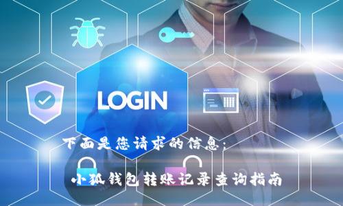 下面是您請求的信息:
 小狐錢(qián)包轉賬記錄查詢(xún)指南