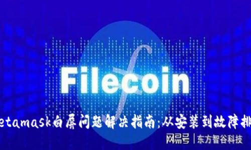 Metamask白屏問(wèn)題解決指南:從安裝到故障排查