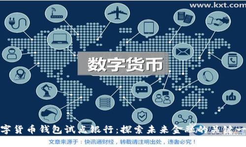 數字貨幣錢(qián)包試點(diǎn)銀行:探索未來(lái)金融的關(guān)鍵一步