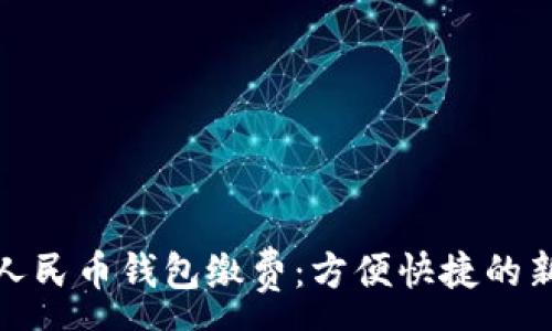 :
數字人民幣錢(qián)包繳費:方便快捷的新選擇