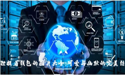 狐貍提著(zhù)錢(qián)包的圖片大全:可愛(ài)與幽默的完美結合