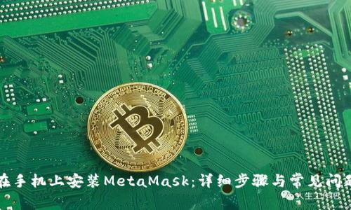 如何在手機上安裝MetaMask:詳細步驟與常見(jiàn)問(wèn)題解答