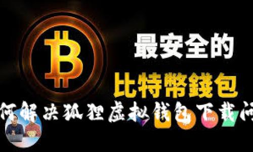如何解決狐貍虛擬錢(qián)包下載問(wèn)題
