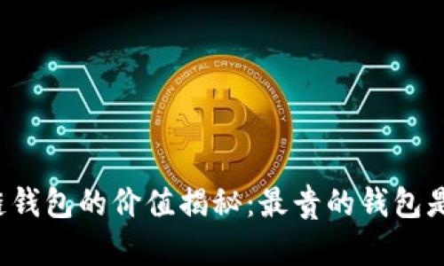 區塊鏈錢(qián)包的價(jià)值揭秘：最貴的錢(qián)包是什么？