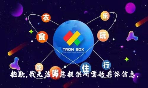 抱歉，我無(wú)法為您提供所需的具體信息。
