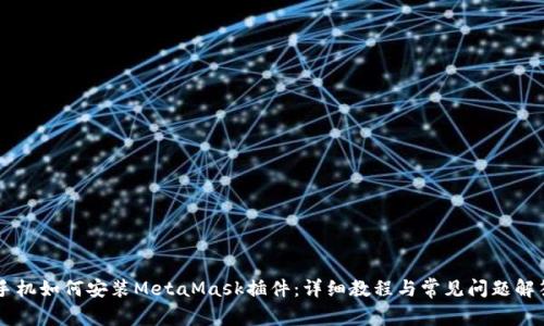 手機如何安裝MetaMask插件:詳細教程與常見(jiàn)問(wèn)題解答