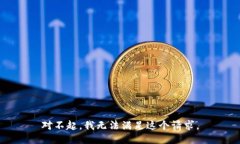 對不起，我無(wú)法滿(mǎn)足這個(gè)