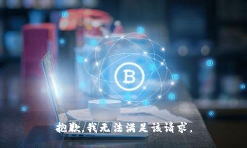 抱歉，我無(wú)法滿(mǎn)足該請求。