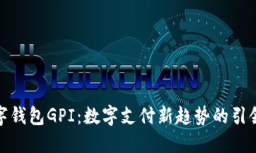 數字錢(qián)包GPI:數字支付新趨勢的引領(lǐng)者