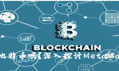 MetaMask能存儲比特幣嗎？深入探討MetaMask的功能和局限性