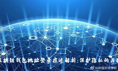 區塊鏈錢(qián)包地址登錄痕跡解析:保護隱私的關(guān)鍵
