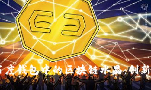 了解百度錢(qián)包中的區塊鏈水晶:創(chuàng  )新與應用
