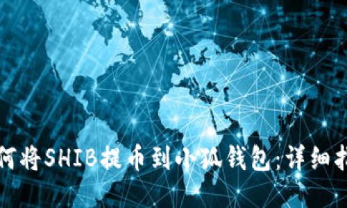 如何將SHIB提幣到小狐錢(qián)包:詳細指南