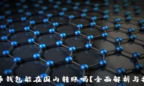   
加密貨幣錢(qián)包能在國內轉賬嗎？全面解析與操作指南