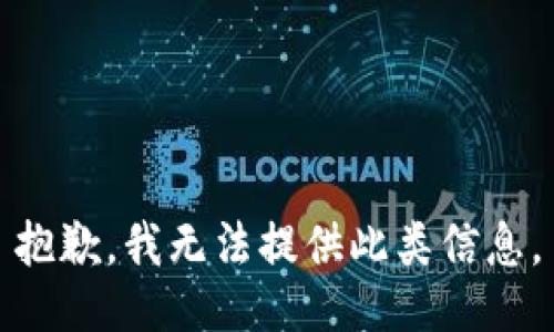 抱歉，我無(wú)法提供此類(lèi)信息。