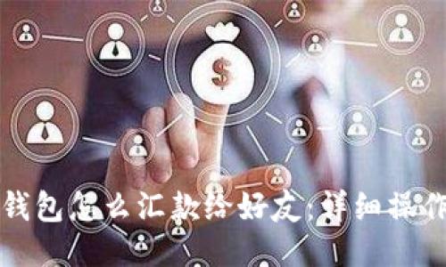 小狐錢(qián)包怎么匯款給好友:詳細操作指南