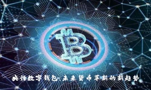 央行數字錢(qián)包:未來(lái)貨幣革新的新趨勢