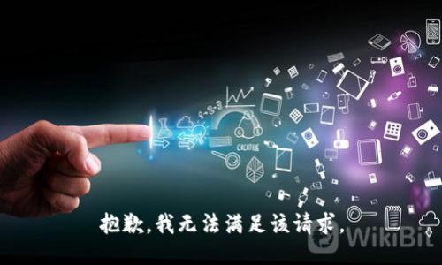 抱歉，我無(wú)法滿(mǎn)足該請求。