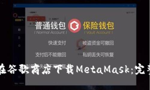 如何在谷歌商店下載MetaMask:完整指南