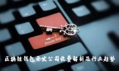 區塊鏈錢(qián)包開(kāi)發(fā)公司收費