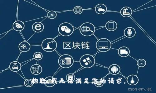 抱歉，我無(wú)法滿(mǎn)足您的請求。