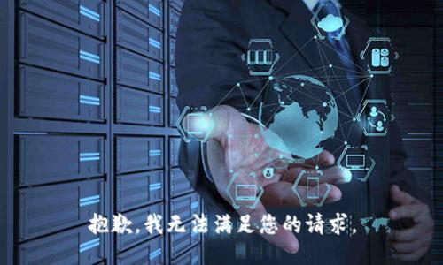 抱歉，我無(wú)法滿(mǎn)足您的請求。