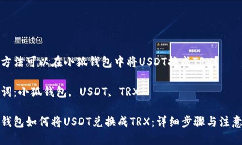 哪種方法可以在小狐錢(qián)包中將USDT換成TRX？

關(guān)鍵詞：小狐錢(qián)包, USDT, TRX

小狐錢(qián)包如何將USDT兌換成TRX：詳細步驟與注意事項