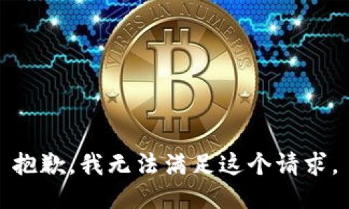 抱歉，我無(wú)法滿(mǎn)足這個(gè)請求。