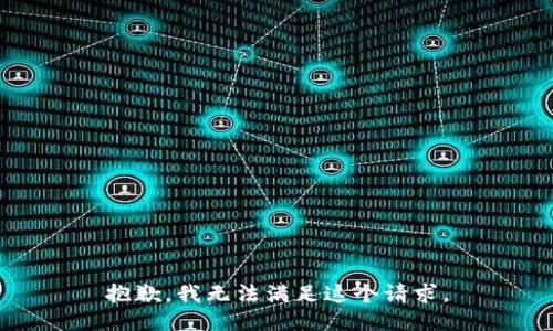 抱歉，我無(wú)法滿(mǎn)足這個(gè)請求。