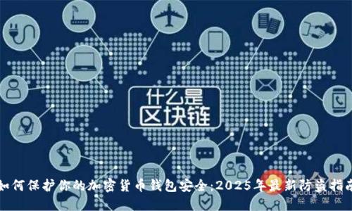 如何保護你的加密貨幣錢(qián)包安全:2025年最新防盜指南