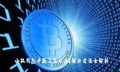  小狐錢(qián)包卡死了怎么辦？解決方法全解析