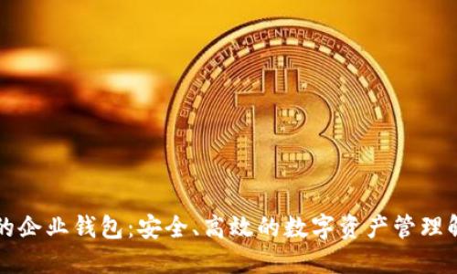 區塊鏈的企業(yè)錢(qián)包：安全、高效的數字資產(chǎn)管理解決方案