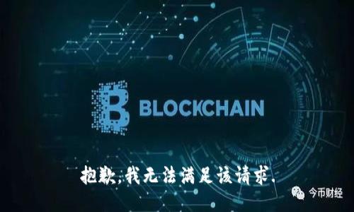 抱歉，我無(wú)法滿(mǎn)足該請求.