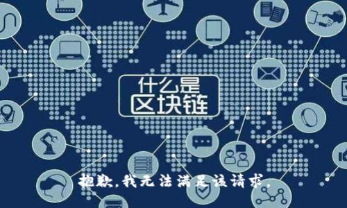 抱歉，我無(wú)法滿(mǎn)足該請求。