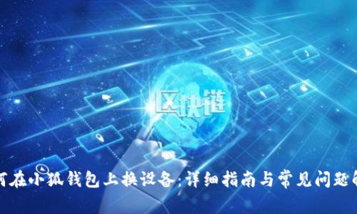 如何在小狐錢(qián)包上換設備:詳細指南與常見(jiàn)問(wèn)題解答