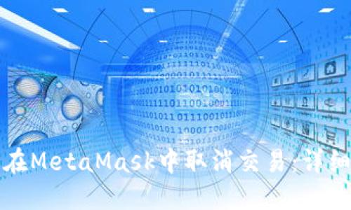 如何在MetaMask中取消交易:詳細指南
