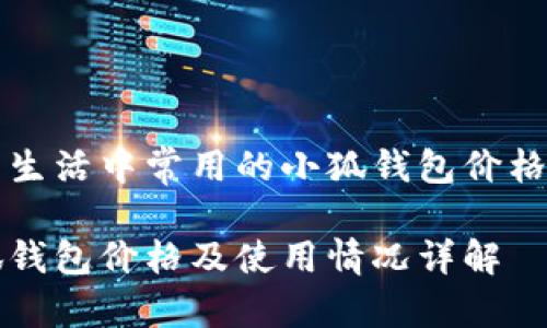 日常生活中常用的小狐錢(qián)包價(jià)格分析
小狐錢(qián)包價(jià)格及使用情況詳解