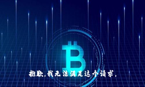 抱歉，我無(wú)法滿(mǎn)足這個(gè)請求。