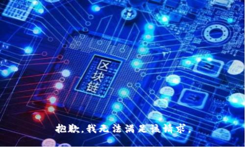 抱歉，我無(wú)法滿(mǎn)足該請求。