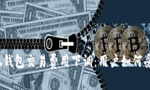 小狐錢(qián)包交易費用下調：用戶(hù)如何受益？
