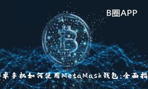 安卓手機如何使用MetaMask錢(qián)包:全面指南