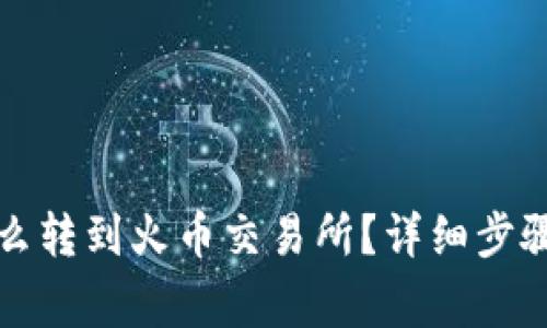 小狐錢(qián)包怎么轉到火幣交易所？詳細步驟和注意事項