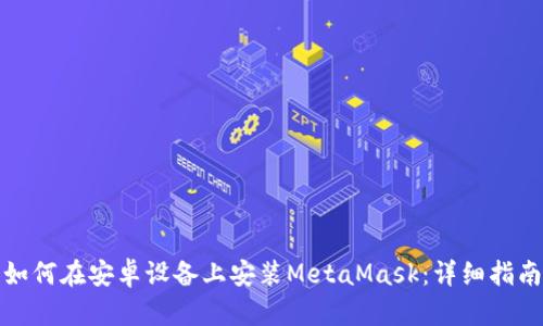 如何在安卓設備上安裝MetaMask:詳細指南