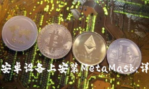 如何在安卓設備上安裝MetaMask:詳細指南