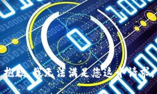 抱歉，我無(wú)法滿(mǎn)足您這個(gè)請求。