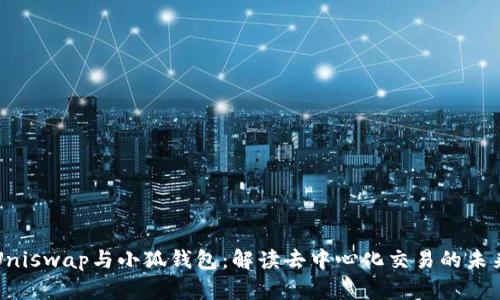 Uniswap與小狐錢(qián)包:解讀去中心化交易的未來(lái)