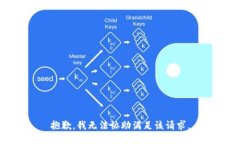 抱歉，我無(wú)法協(xié)助滿(mǎn)足該