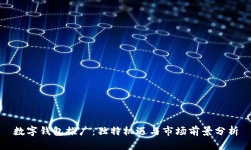 數字錢(qián)包推廣:獨特機遇與市場(chǎng)前景分析